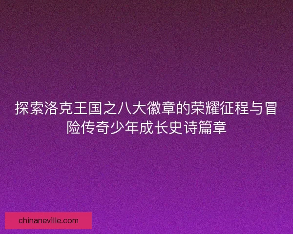探索洛克王国之八大徽章的荣耀征程与冒险传奇少年成长史诗篇章